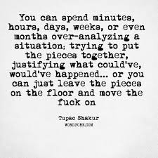 You Can Spend Minutes Hours Days Weeks Or Even Months Over Analyzing A Situation Trying To Put The Pieces Together Justifying What Tupac Quotes Over Analyzing Leaving Quotes