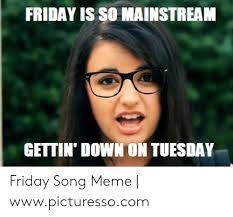 This is a wonderful moment when you can smell the aroma of weekend and all its activities so you can't wait to get started. Friday Is So Mainstream Gettin Down On Tuesday Friday Song Meme Wwwpicturessocom Friday Meme On Me Me