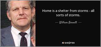 Find great short quotations about life, shelter, friendship great short quote and quotation by: William Bennett Quote Home Is A Shelter From Storms All Sorts Of