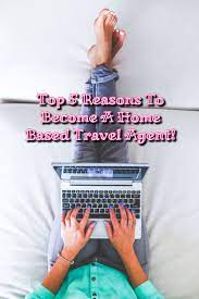Check It Out These Top 5 Reasons You Should Become A Home Based Travel Agent Travel Agent Blog Wordpress Blog