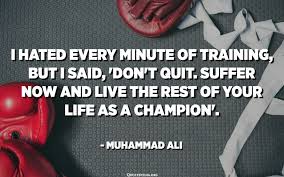 Maybe you would like to learn more about one of these? I Hated Every Minute Of Training But I Said Don T Quit Suffer Now And Live The Rest Of Your Life As A Champion Muhammad Ali Quotespedia Org