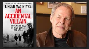 On Tuesday October 14, join Linden MacIntyre as he returns to Winnipeg to  discuss and sign his latest book, An Accidental Villain: A Soldier's Tale  of War, Deceit and Exile (Penguin Random