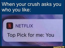 When Your Crush Asks You Who You Like I Netflix Top Pick For Me You Ifunny When Your Crush Your Crush Funny Video Memes