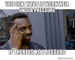 You Dont Have To Work Well Under Pressure If There Is No Pressure Roll Safe Black Guy Pointing At His Head Make A Meme