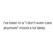 I Ve Been In A I Don T Even Care Anymore Mood A Lot Lately Don T Care Quotes Real Quotes I Dont Care Quotes