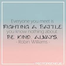 Everyone You Meet Is Fighting A Battle You Know Nothing About Be Kind Always Robin Williams Pin By Ann Volpe On For The Home Quotes Business Quotes Encouragement