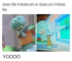 Does Life Imitate Art Or Does Art Imitate Life Yoooo Meme On Me Me