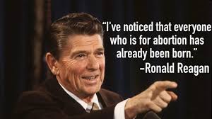 I've noticed that everyone who is for abortion has already been born. Happy President S Day To Ronald Reagan Prolife