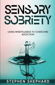 Sensory Sobriety: Using Mindfulness to Overcome Addiction