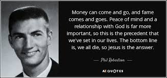 Reading 32 phil robertson famous quotes. Phil Robertson Quote Money Can Come And Go And Fame Comes And Goes