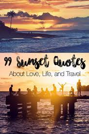 Don't look at a sunset as an unfortunate end. 99 Sunset Quotes About Life Love Laughter And Travel Sunset Quotes Sunset Quotes Life Travel Quotes Wanderlust