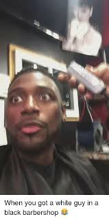 When You Got A White Guy In A Black Barbershop Barbershop Meme On Me Me