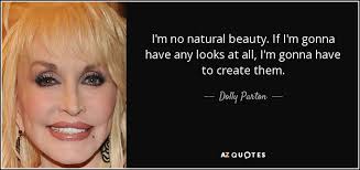 Watch out for that natural beauty, she'll put a spell on you that will ruin your perceptions of sexagenarians. Dolly Parton Quote I M No Natural Beauty If I M Gonna Have Any Looks