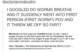 The worms can not breathe through the mouth, and neither have a nose or lungs. I Googled Do Worms Breathe And It Suddenly Went Into First Person First Worm Pov And It Threw Me Off So Far Won Do Not Have Lungs Bu L Breath Through My