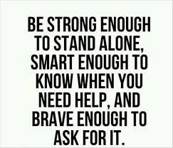 Be Strong Enough To Stand Alone Smart Enough To Know When You Need Help And Brave Enough To Ask Fo Inspiring Quotes About Life Inspirational Quotes Life Quotes
