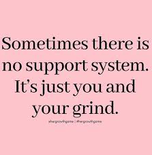 Sometimes There Is No Support System It S Just You And Your Grind Support Quotes Memes Quotes Boss Quotes