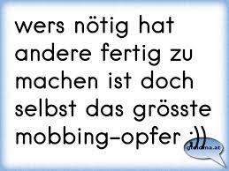 Wers Notig Hat Andere Fertig Zu Machen Ist Doch Selbst Das Grosste Mobbing Opfer Osterreichische Spruche Und Zitate