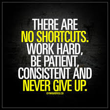 There Are No Shortcuts Work Hard Be Patient Consistent And Never Give Up Enjoy This Brand New Quote From Gymquotes Co Hard Work Quotes Work Quotes Quotes
