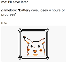 Me I Ll Save Later Gameboy Battery Dies Loses 4 Hours Of Progress Me Surprised Pikachu Pikachu Memes Memes Pokemon Memes