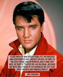 Elvis Presley was bigger than life. His success was documented and laid out  for him. He came to the first show I had in Memphis, and it was very nice.  He sort
