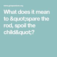 What Does It Mean To Spare The Rod Spoil The Child Spoiled Kids Discipline Kids Spoiled