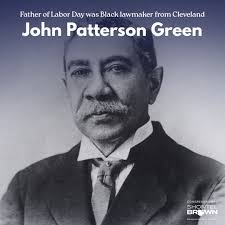 Did you know Cleveland's own John Patterson Green is the father of Labor  Day in Ohio? A Glenville native, he was elected to the Ohio House in 1882  and became the first