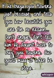 Now, back to the question that, hopefully after reading this, you'll never ask again. If He Buys You Flowers Just Because And Tells You How Beautiful You Are For No Reason Don T Argue D Flower Quotes Inspirational Quotes Relationship Quotes