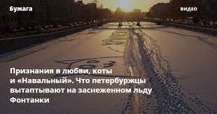 Картинки по запросу фонтанка навальный Priznaniya V Lyubvi Koty I Navalnyj Chto Peterburzhcy Vytaptyvayut Na Zasnezhennom Ldu Fontanki Bumaga