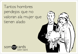 Tantos Hombres Pendejos Que No Valoran Ala Mujer Que Tienen Alado Confession Ecard