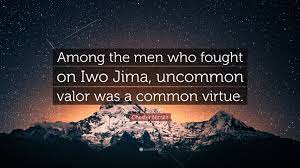 He's actually a prisoner of the viet cong and the american government is doing nothing to free him, so rhodes organizes a mission to free his son and the other soldiers. Chester Nimitz Quote Among The Men Who Fought On Iwo Jima Uncommon Valor Was A Common