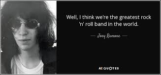 I'm going to look for gems this weekend. Joey Ramone Quote Well I Think We Re The Greatest Rock N Roll Band