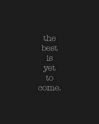 The Best Is Yet To Come Words Words Quotes Inspirational Words