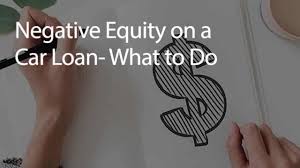 Negative Equity On A Car Loan What You Need To Do