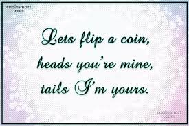 Discover 4 quotes tagged as flipping a coin quotations: Quote Lets Flip A Coin Heads You Re Mine Tails I M Yours Coolnsmart