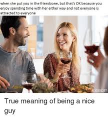 Once they have told you they think of you. When She Put You In The Friendzone But That S Ok Because You Enjoy Spending Time With Her Either Way And Not Everyone Is Attracted To Everyone Friendzone Meme On Me Me