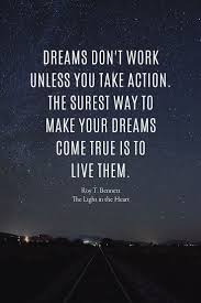 You Have To Dream Before Your Dreams Can Come True Meaning Dreams Don T Work Unless You Take Action The Surest Way To Make Your Dreams Come True Is To Live Them Ro Inspirational Quotes Dreaming Of You Meaning Of Life
