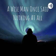 A wise man once said that we can't make anyone feel or do anything. A Wise Man Once Said Nothing At All Nesianeur