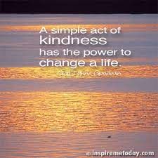 Whether you want to perk up a loved one, coworker, acquaintance kindness is also good for you, the giver. A Simple Act Of Kindness Has The Power To Change A Life Photo Quotes Random Acts Of Kindness Positive Mental Attitude