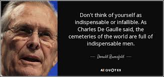 Donald Rumsfeld Quote Don T Think Of Yourself As Indispensable Or Infallible As Charles
