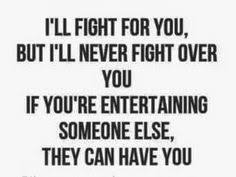 I Ll Fight For You But I Ll Never Fight Over You If You Re Entertaining Someone Else They Can Have You Wisdom Quotes Cheating Quotes Real Quotes