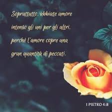 Prima lettera di Pietro 4:8 Soprattutto, abbiate amore intenso gli uni per  gli altri, perché l'amore copre una gran quantità di peccati.