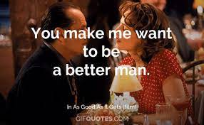 I can always make up my mind better when there's a man around, because i know the thing to do is just the opposite to what he says. You Make Me Want To Be A Better Man Gif Quotes