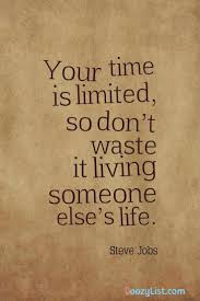 Don T Waste Your Time Living Someone Else S Life Your Time Is Limited So Don T Waste It Living Someone Else S Life Steve Jobs Steve Jobs Quotes 10th Quotes Inspirational Quotes