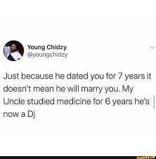 Just Because He Dated You For 7 Years It Doesn T Mean He Will Marry You My Uncle Studied Medicine For 6 Years He S Now A Dj Ifunny Study Medicine Marry You Medicine
