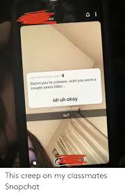 Olo Say Anything You Want Damn You Re Cuteeee Wish You Were A Couple Years Older Oh Uh Okay Answered With Yolo Su This Creep On My Classmates Snapchat Snapchat Meme On