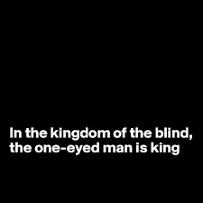In The Kingdom Of The Blind The One Eyed Man Is King Post By Anjellica On Boldomatic
