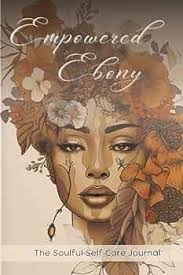 Empowered Ebony: The Soulful Self-Care Journal