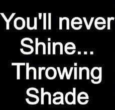 When people throw shade, shine brighter! Throwing Shade Quotes Quotesgram