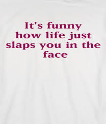 20 best life quotes ever. Life Slaps You In The Face Tshirt Funny Quotes Flirting Quotes Funny Quotes To Live By