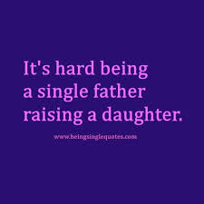 It S Hard Being A Single Father Raising A Daughter Being Single Quotes Single Fathers Single Dad Quotes Hard Quotes